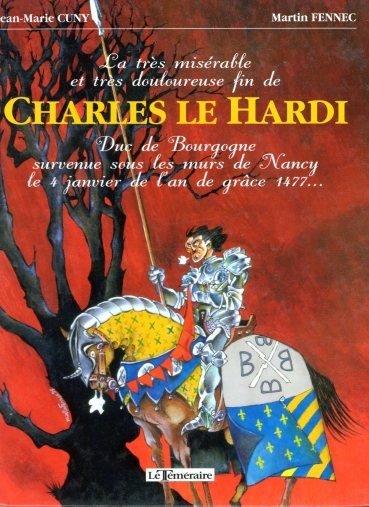 Couverture de l'album Charles le Hardi La très misérable et très douloureuse fin de Charles le Hardi Duc de Bourgogne survenue sous les murs de Nancy le 4 janvier de l'an de grâce 1477...