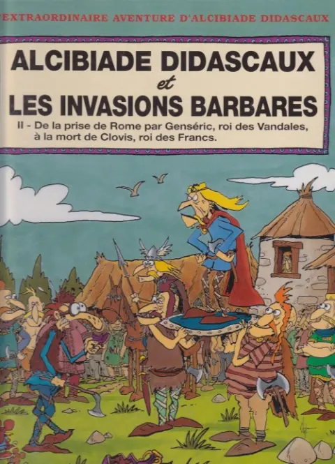 L'extraordinaire aventure d'Alcibiade Didascaux Alcibiade Didascaux et les Invasions Barbares - II de la prise de Rome par Genséric, roi des Vandales, à la mort de Clovis, roi des Francs