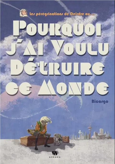 Les Pérégrinations de Deirdre ou... Pourquoi j'ai voulu détruire ce monde