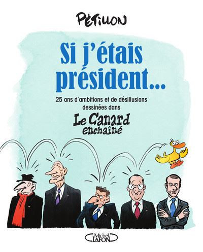 Couverture de l'album Si j'étais président... 25 ans d'ambitions et de désillusions dessinées dans Le Canard Enchainé