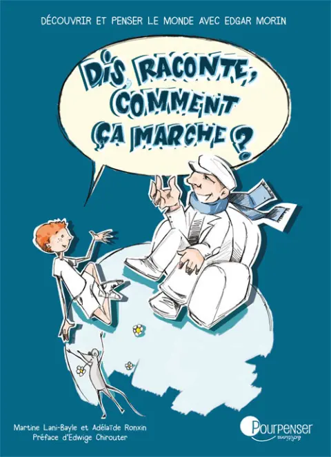Dis, raconte, comment ça marche ? Découvrir et penser le monde avec Edgar Morin